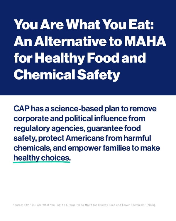 Graphic split horizontally into a dark blue top half and white bottom half. The top heading reads in white text: "You Are What You Eat: An Alternative to MAHA for Healthy Food and Chemical Safety." The bottom body text in dark blue reads: "CAP has a science-based plan to remove corporate and political influence from regulatory agencies, guarantee food safety, protect Americans from harmful chemicals, and empower families to make healthy choices." with the words "healthy choices" underlined in teal. Small footnote text at the bottom cites: "Source: CAP, 'You Are What You Eat: An Alternative to MAHA for Healthy Food and Fewer Chemicals' (2026)." 