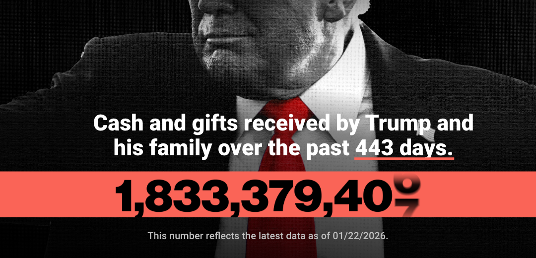 Cash and gifts recieved by Trump and his family over the past 443 days. 1,833,379,407. This number reflects the latest data as of 01/22/2026.
